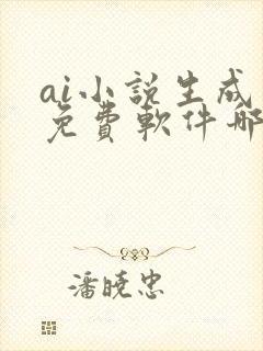 ai小说生成器免费软件哪个好