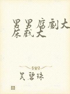 男男腐剧大尺度床戏大