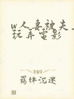 w人妻被夫上司玩弄电影