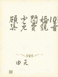 顾少闪婚103集免费观看