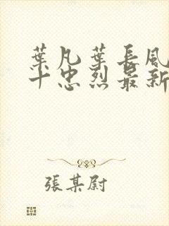 叶凡叶长风一门十忠烈最新章节