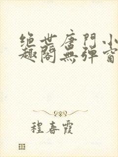 绝世唐门小说笔趣阁无弹窗免费阅读