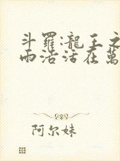 斗罗:龙王之霍雨浩活在万年后