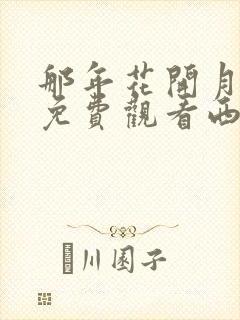 那年花开月正圆免费观看西瓜影院