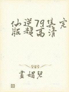 仙逆79集完整版超高清封面