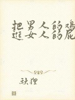 把男人的鸡鸡插进女人的屁眼里