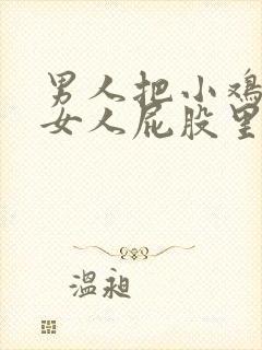 男人把小鸡插进女人屁股里视频