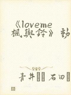 《loveme枫与铃》动漫无删减版在线观