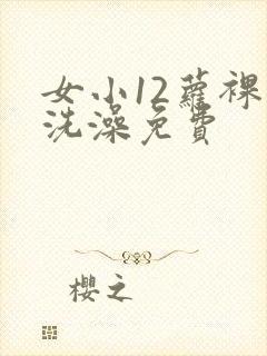 女小12萝裸体洗澡免费