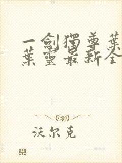 一剑独尊叶玄,叶灵最新全文阅读