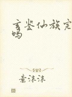 玄鉴仙族完结了吗