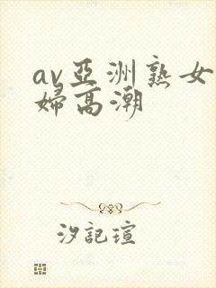 av亚洲熟女少妇高潮封面