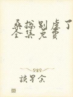 桑总别虐了短剧全集免费封面