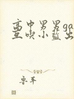 高中男男gay互吃小蓝出品