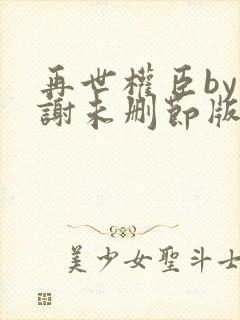 再世权臣by天谢未删节版