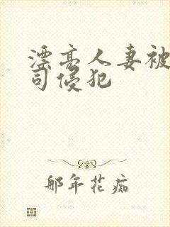 漂亮人妻被夫上司侵犯