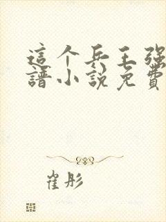 这个兵王强的离谱小说免费阅读