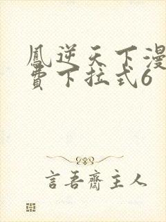 凤逆天下漫画免费下拉式6