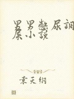 男男憋尿调教憋屎小说