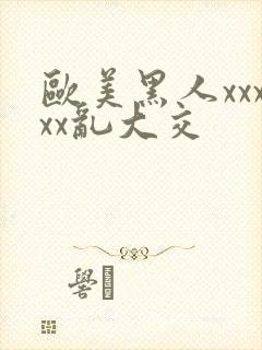 欧美黑人xxxxx乱大交