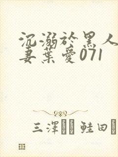 沉溺于黑人的人妻叶爱071