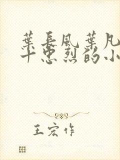 叶长风叶凡一门十忠烈的小说