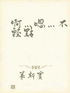 啊…嗯…不要…轻点