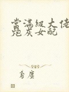 当满级大佬成为炮灰女配