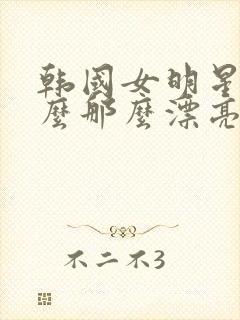 韩国女明星为什么那么漂亮