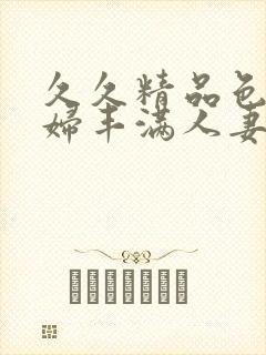 久久精品色妇熟妇丰满人妻3p