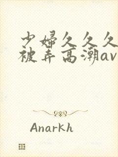 少妇久久久久久被弄高潮av