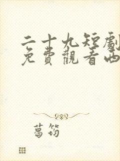 二十九短剧全集免费观看西瓜