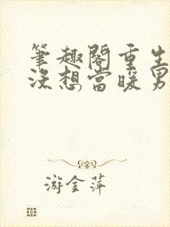 笔趣阁重生我真没想当暖男