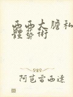 西西大胆私密裸体艺术