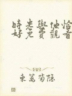 时光与他恰是正好免费观看全集