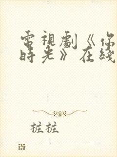 电视剧《你好旧时光》在线播放平台