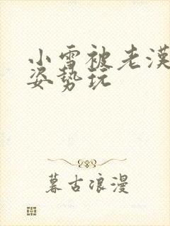 小雪被老汉各种姿势玩