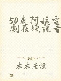 50岁阿姨电视剧在线观看高清版