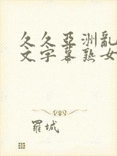 久久亚洲乱码中文字幕熟女蜜臂