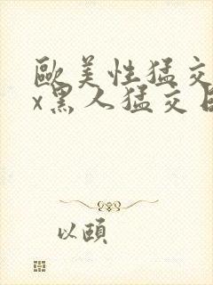 欧美性猛交xxx黑人猛交日韩