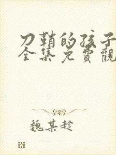 刀鞘的孩子漫画全集免费观看