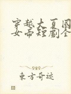 穿越大夏国救了女帝短剧全集观看