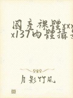 国产裸体xxxx137肉体摄影