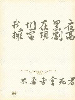 我们在黑夜中相拥电视剧高清免费观看