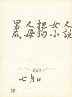 男人把女人调教成母狗小说