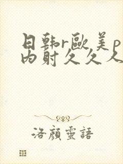 日韩r欧美p片内射久久人妻