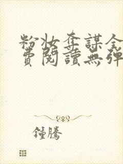 粉妆夺谋全文免费阅读无弹窗笔趣阁