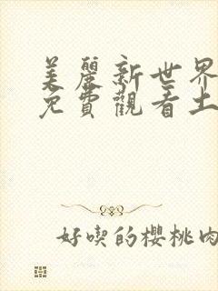 美丽新世界漫画免费观看土豪漫画下拉式韩漫