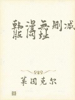 韩漫无删减免费版网址