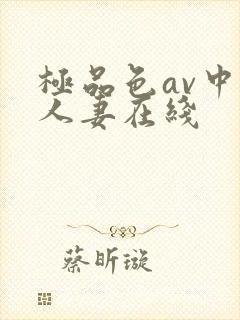 极品色av中文人妻在线